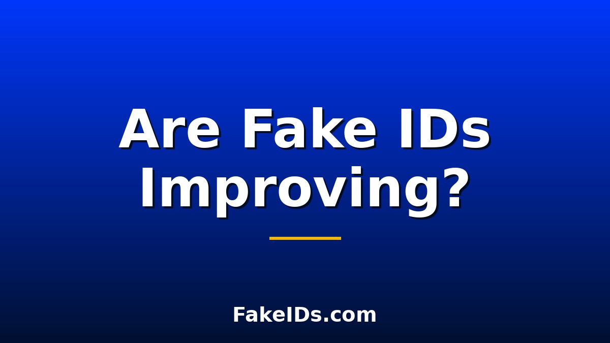 Are Fake IDs Actually Getting Better, or Are We Just Hearing More About the Good Ones?