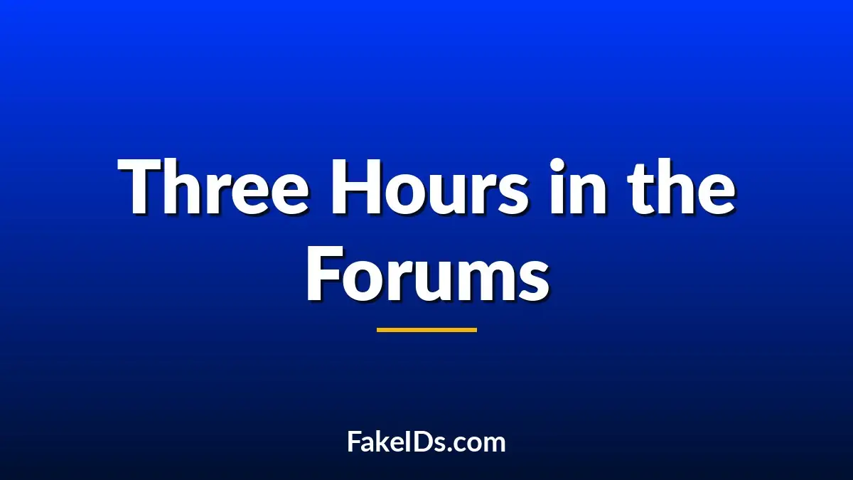 Nobody Plans to Spend Three Hours Reading Fake ID Forums, Yet Everyone Does