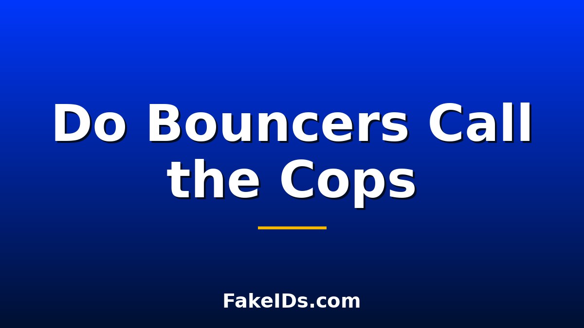 Do Bouncers Call the Cops on Fake IDs?