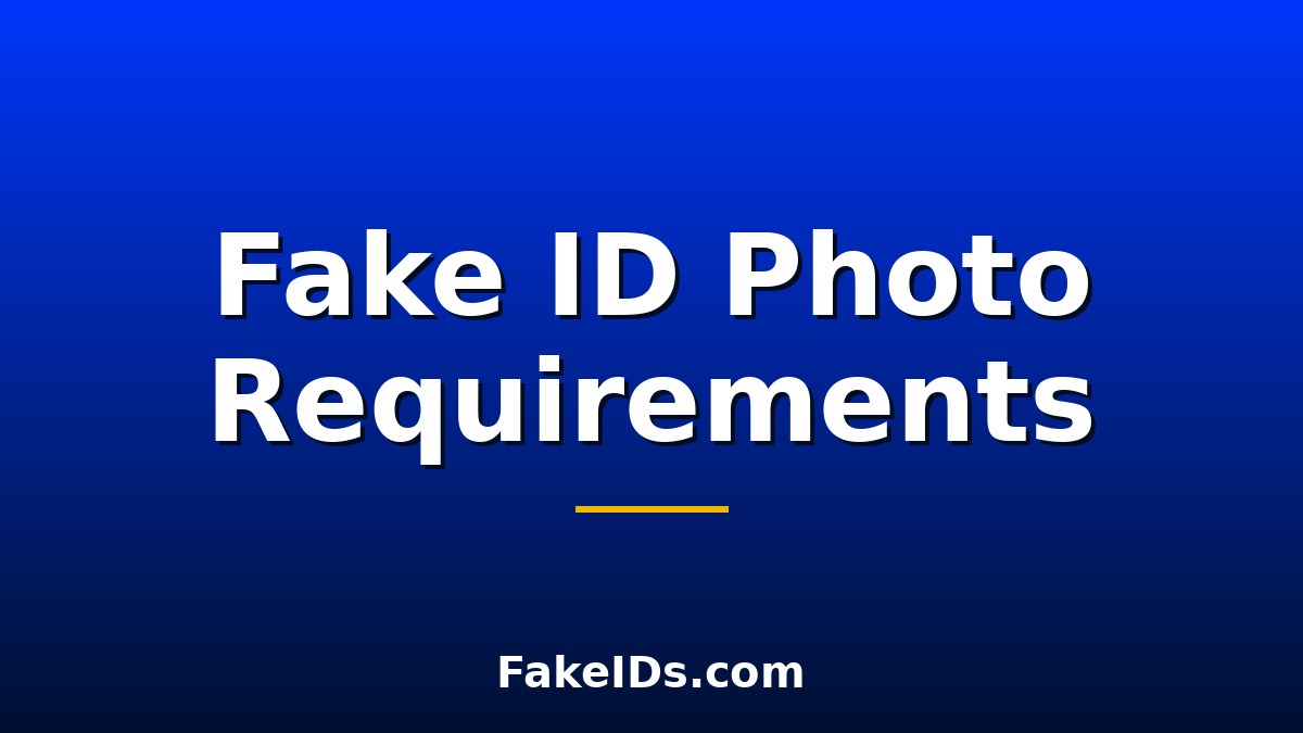 Fake ID Photo Requirements: The Complete Guide