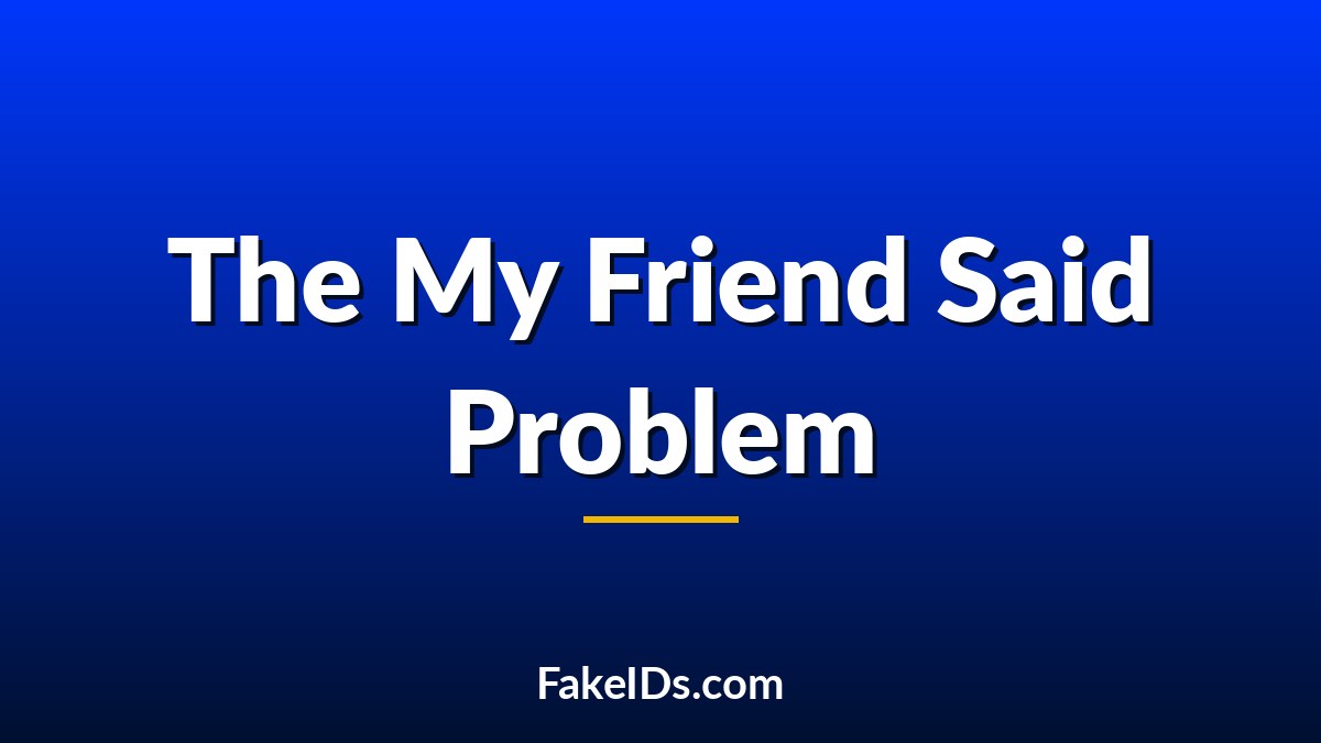 Why Every Fake ID Story Starts With "My Friend Said..."