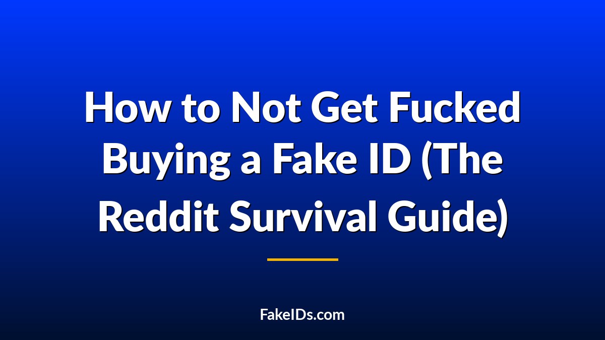 How to Not Get Fucked Buying a Fake ID (The Reddit Survival Guide)