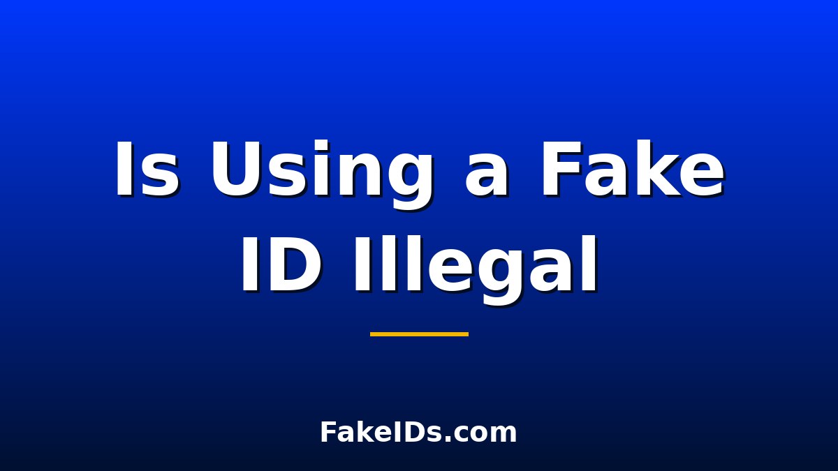 Is Using a Fake ID Illegal? What the Law Says