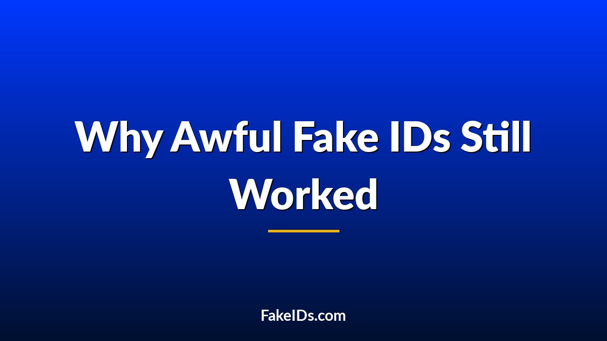 The Fake IDs Were Awful… So How Did They Still Work?